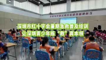 深圳市红十字会暑期急救普及培训  让深圳青少年练“救”真本领