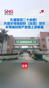 扎根宝安二十余载，先进半导体材料（深圳）筑牢半导体封装产业链上游根基