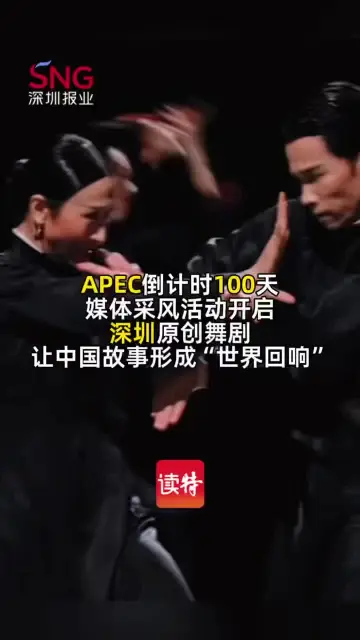 APEC倒计时100天媒体采风活动开启，深圳原创舞剧让中国故事形成“世界回响”