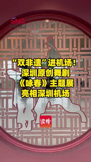 “双非遗”进机场！深圳原创舞剧《咏春》主题展亮相深圳机场