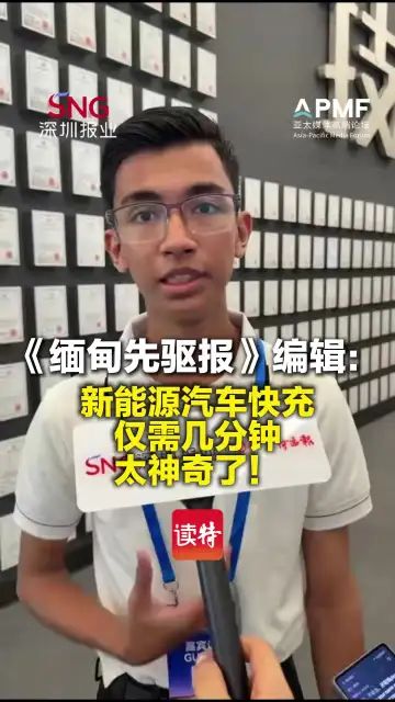 《缅甸先驱报》编辑斯万觉昂：新能源汽车快充仅需几分钟，太神奇了！