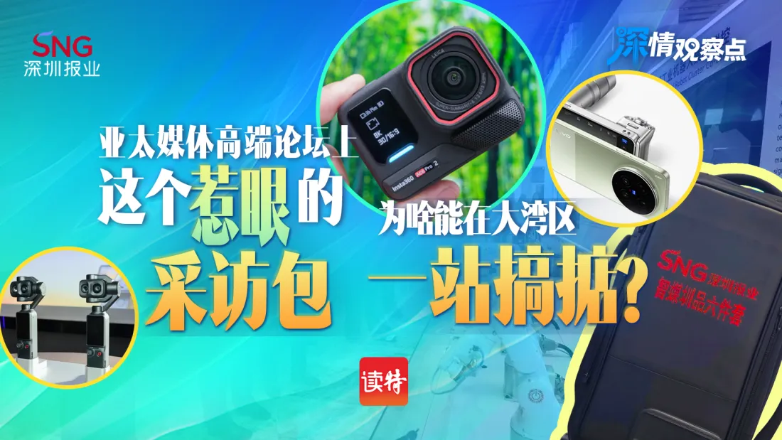 亚太媒体高端论坛上这个“惹眼”的采访包，为啥能在大湾区一站“搞掂”？｜深情观察点