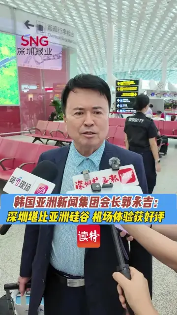 韩国亚洲新闻集团会长：深圳堪比“亚洲硅谷” 机场体验获好评