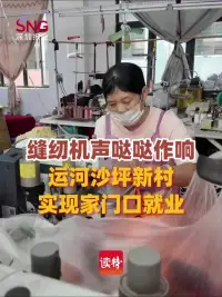 缝纫机声“哒哒”作响，运河沙坪新村实现家门口就业
