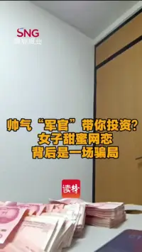 帅气“军官”带你投资？女子甜蜜网恋背后是一场骗局