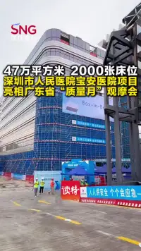 47万平方米、2000张床位！深圳市人民医院宝安医院项目亮相广东省“质量月”观摩会