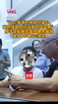 “这个事情不用你们操心,我的钱跟你们没有任何关系”,男子深陷网恋最终幡然醒悟避免100万元损失